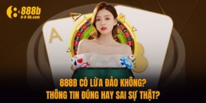 888B Có Lừa Đảo Không? Thông Tin Đúng Hay Sai Sự Thật?