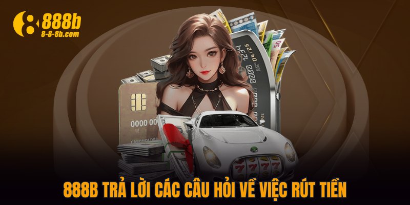888B trả lời các câu hỏi về việc rút tiền