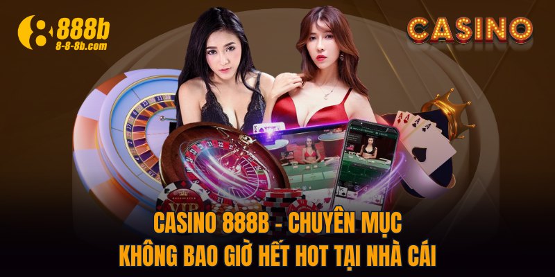 Casino 888B - Chuyên Mục Không Bao Giờ Hết Hot Tại Nhà Cái
