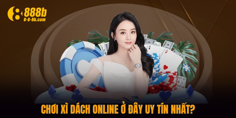 Chơi Xì Dách Online ở đây uy tín nhất?