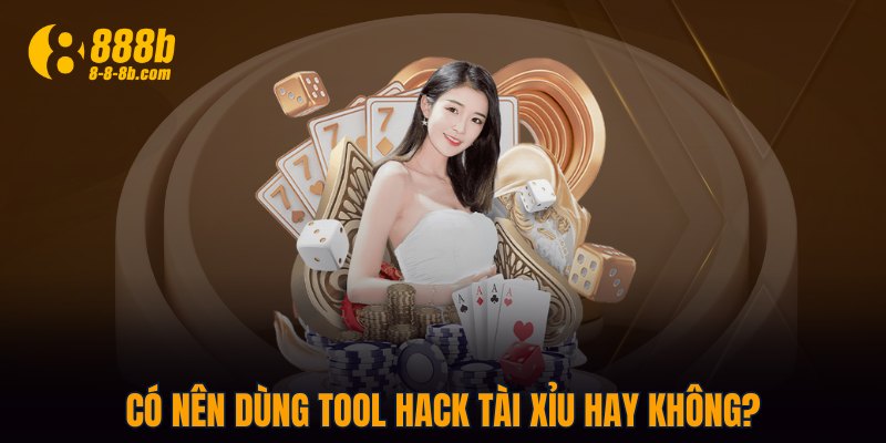Có nên dùng tool hack Tài Xỉu hay không?