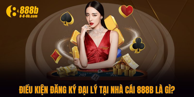 Điều kiện đăng ký đại lý tại nhà cái 888B là gì?