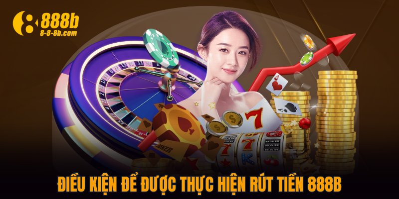Điều kiện để được thực hiện rút tiền 888B