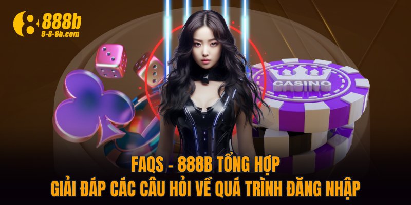 FAQs - 888B tổng hợp giải đáp các câu hỏi về quá trình đăng nhập