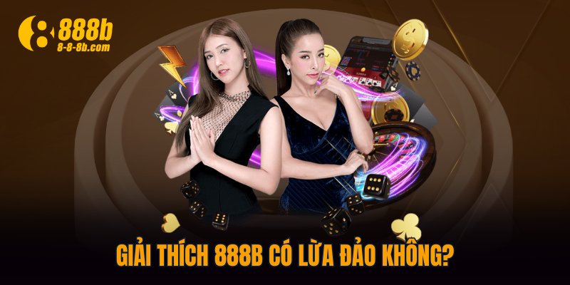 Giải thích 888B có lừa đảo không?