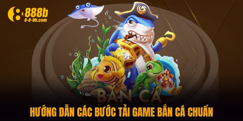 Hướng dẫn các bước tải game bắn cá chuẩn