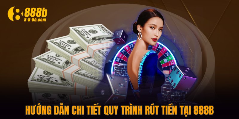 Hướng dẫn chi tiết quy trình rút tiền tại 888B