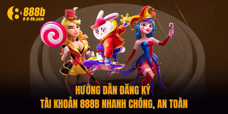 Hướng dẫn đăng ký tài khoản 888B nhanh chóng, an toàn