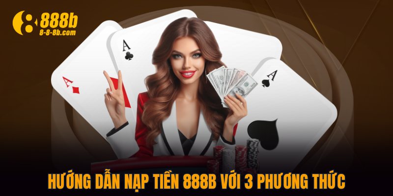Hướng dẫn nạp tiền 888B với 3 phương thức