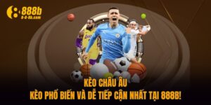 Kèo Châu Âu - Kèo Phổ Biến Và Dễ Tiếp Cận Nhất Tại 888B!