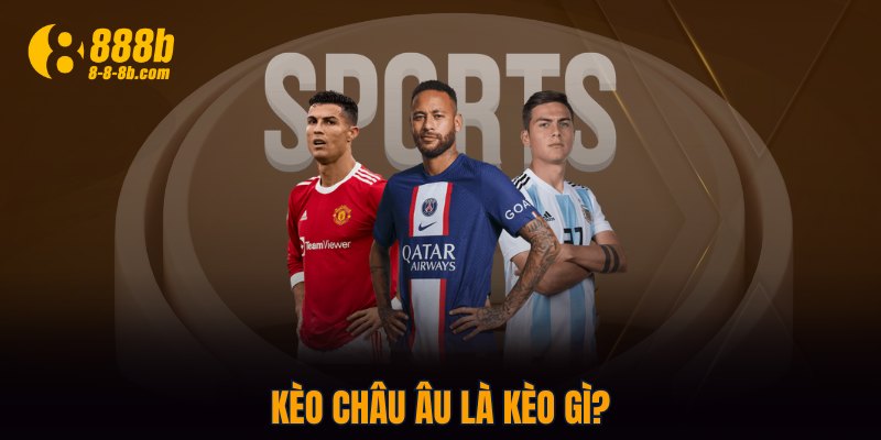 Kèo Châu Âu là kèo gì?