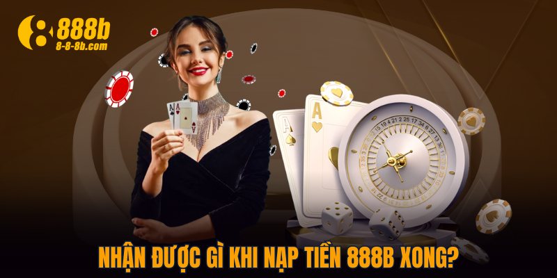 Nhận được gì khi nạp tiền 888B xong?
