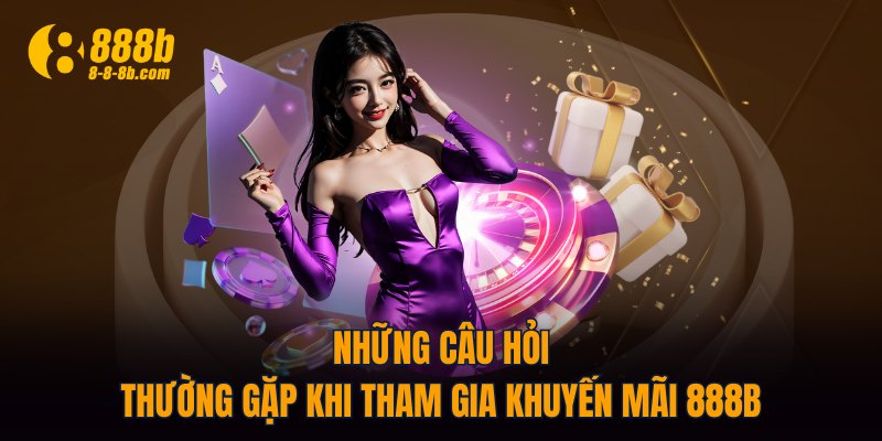 Những câu hỏi thường gặp khi tham gia khuyến mãi 888B