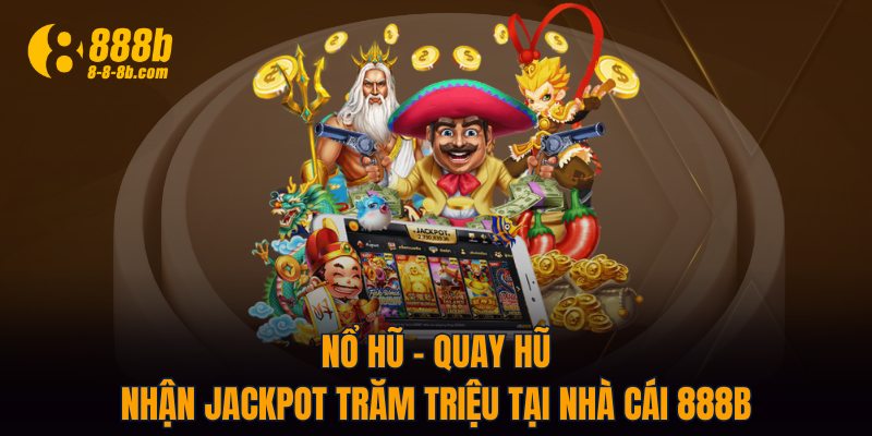 Nổ Hũ - Quay Hũ Nhận Jackpot Trăm Triệu Tại Nhà Cái 888B