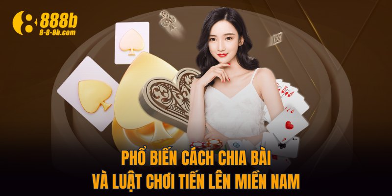 Phổ biến cách chia bài và luật chơi Tiến Lên Miền Nam