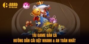 Tải Game Bắn Cá - Hướng Dẫn Cài Đặt Nhanh & An Toàn Nhất