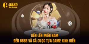 Tiến Lên Miền Nam - Đến 888B Và Cá Cược Tựa Game Kinh Điển