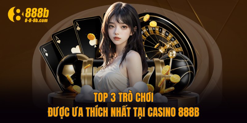 Top 3 trò chơi được ưa thích nhất tại Casino 888B