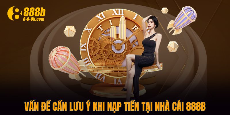 Vấn đề cần lưu ý khi nạp tiền tại nhà cái 888B